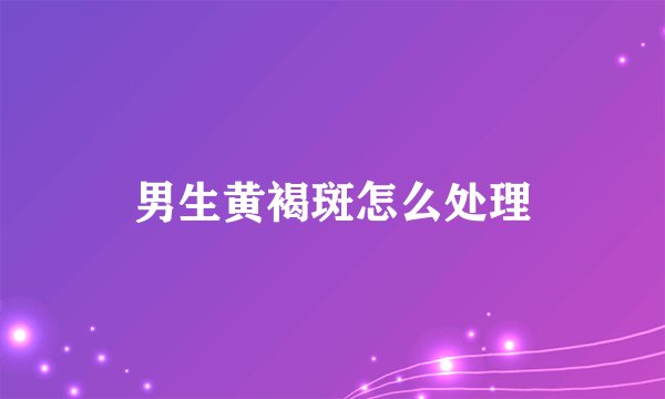 男生黄褐斑怎么处理