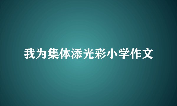 我为集体添光彩小学作文