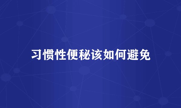 习惯性便秘该如何避免