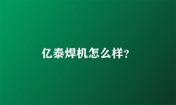 亿泰焊机怎么样？