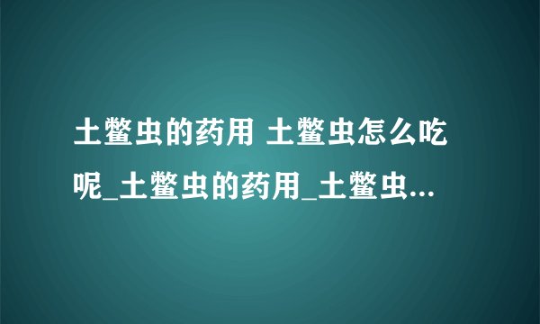 土鳖虫的药用 土鳖虫怎么吃呢_土鳖虫的药用_土鳖虫的治病附方是什么