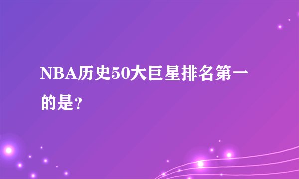 NBA历史50大巨星排名第一的是？
