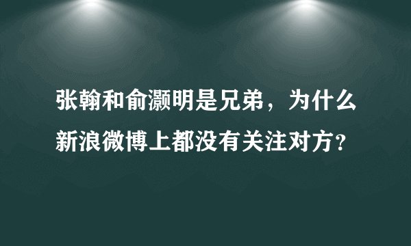 张翰和俞灏明是兄弟，为什么新浪微博上都没有关注对方？