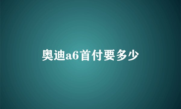 奥迪a6首付要多少