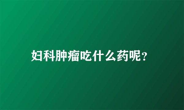 妇科肿瘤吃什么药呢？