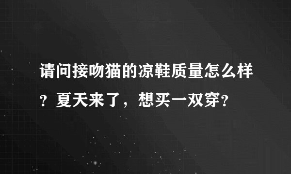 请问接吻猫的凉鞋质量怎么样？夏天来了，想买一双穿？