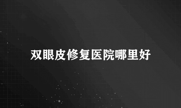 双眼皮修复医院哪里好