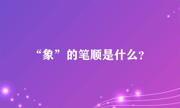 “象”的笔顺是什么？