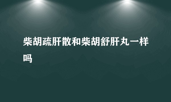柴胡疏肝散和柴胡舒肝丸一样吗