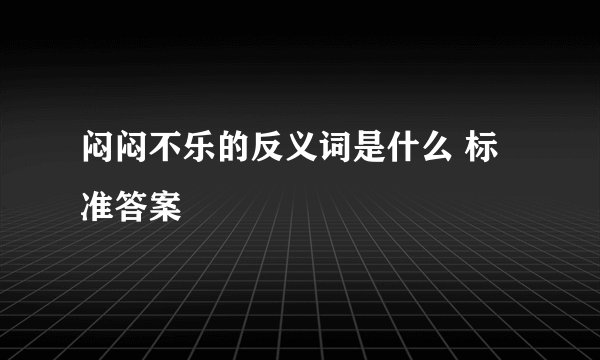闷闷不乐的反义词是什么 标准答案