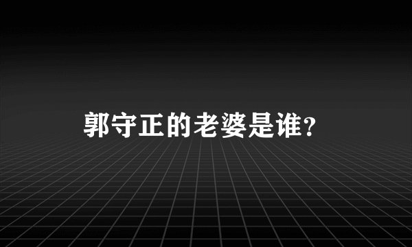 郭守正的老婆是谁？