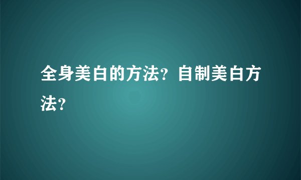 全身美白的方法?自制美白方法?