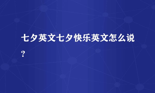 七夕英文七夕快乐英文怎么说？