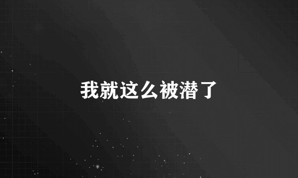 我就这么被潜了