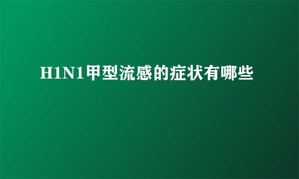 H1N1甲型流感的症状有哪些