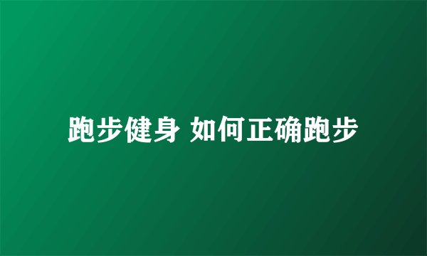 跑步健身 如何正确跑步