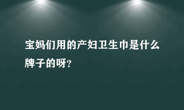 宝妈们用的产妇卫生巾是什么牌子的呀？