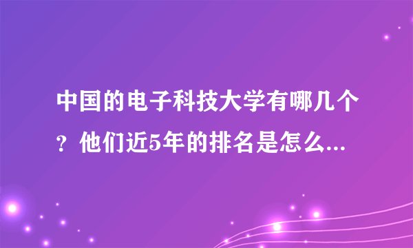 中国的电子科技大学有哪几个？他们近5年的排名是怎么样的啊？