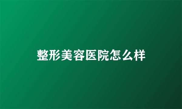 整形美容医院怎么样