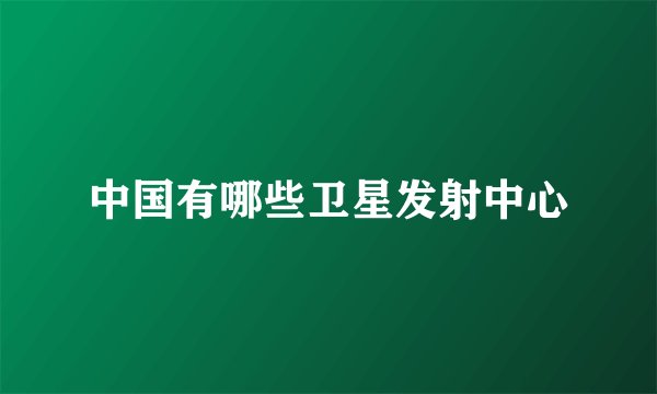 中国有哪些卫星发射中心