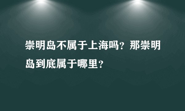 崇明岛不属于上海吗？那崇明岛到底属于哪里？