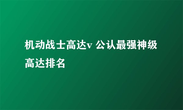 机动战士高达v 公认最强神级高达排名