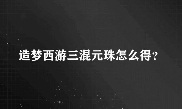 造梦西游三混元珠怎么得？