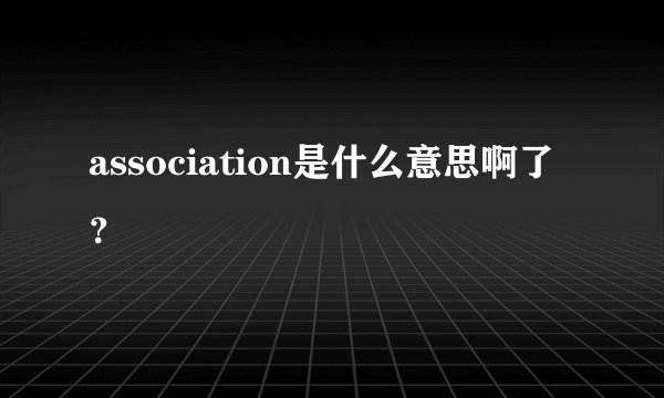 association是什么意思啊了？