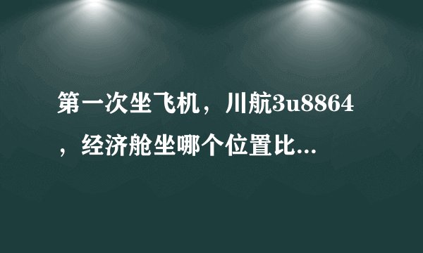 第一次坐飞机，川航3u8864，经济舱坐哪个位置比较舒服？