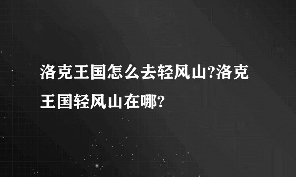 洛克王国怎么去轻风山?洛克王国轻风山在哪?