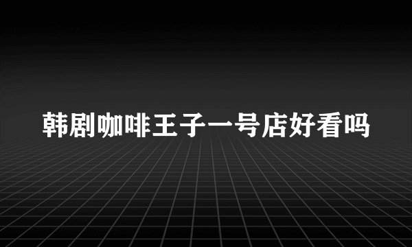 韩剧咖啡王子一号店好看吗
