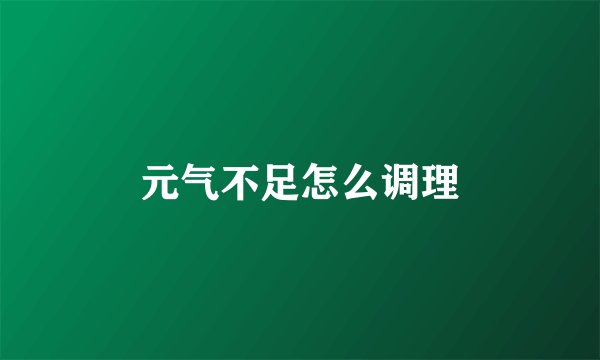 元气不足怎么调理
