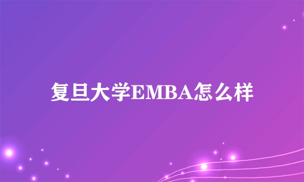 复旦大学EMBA怎么样