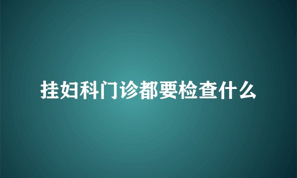 挂妇科门诊都要检查什么