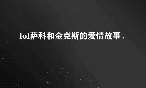 lol萨科和金克斯的爱情故事。