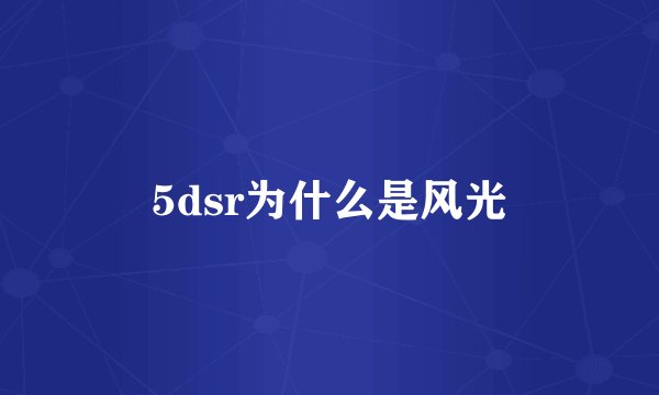 5dsr为什么是风光