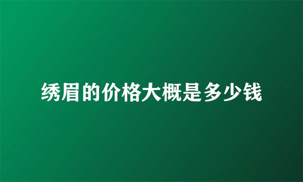 绣眉的价格大概是多少钱