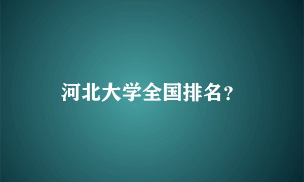 河北大学全国排名？