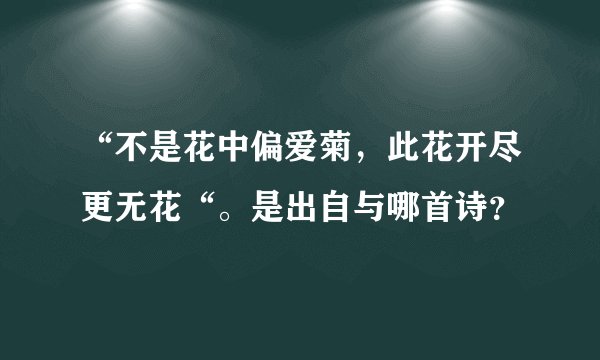 “不是花中偏爱菊，此花开尽更无花“。是出自与哪首诗？