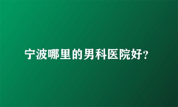 宁波哪里的男科医院好？