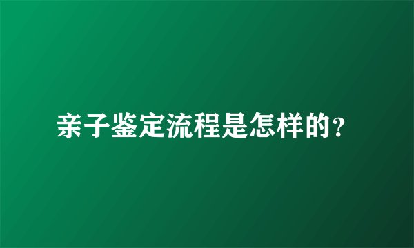 亲子鉴定流程是怎样的？