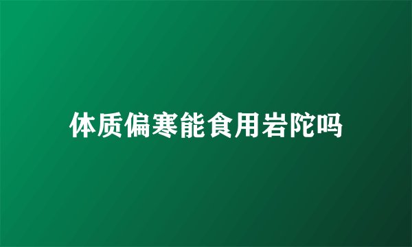 体质偏寒能食用岩陀吗