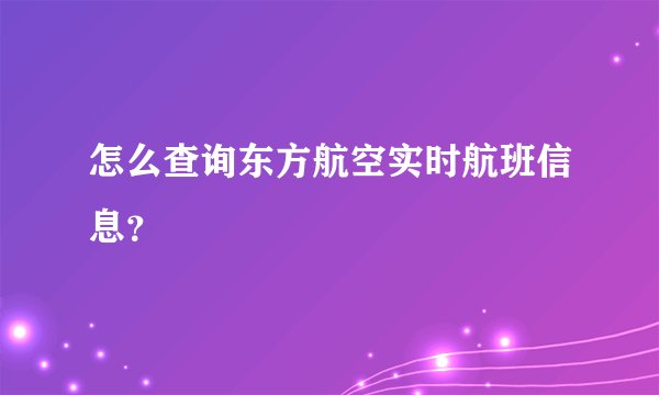 怎么查询东方航空实时航班信息？