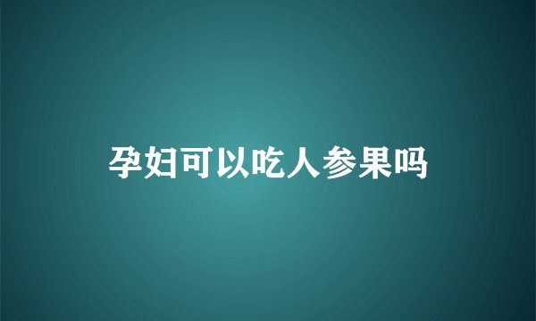 孕妇可以吃人参果吗