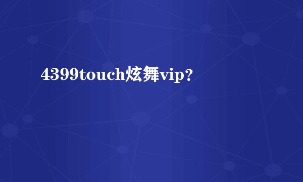 4399touch炫舞vip？