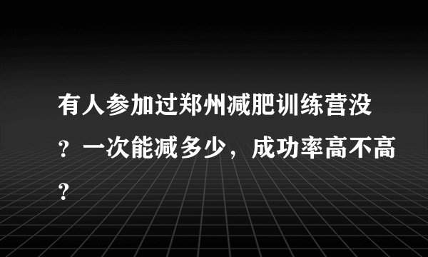 有人参加过郑州减肥训练营没？一次能减多少，成功率高不高？