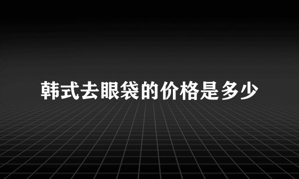 韩式去眼袋的价格是多少