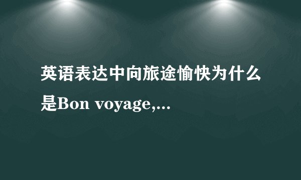 英语表达中向旅途愉快为什么是Bon voyage,这不是法语用法吗
