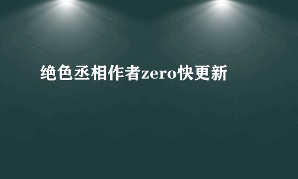 绝色丞相作者zero快更新