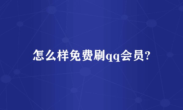 怎么样免费刷qq会员?